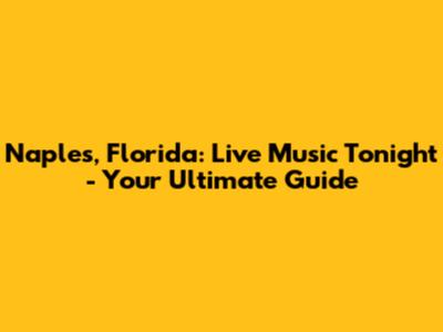Naples, Florida: Live Music Tonight - Your Ultimate Guide
