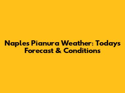 Naples Pianura Weather: Today's Forecast & Conditions