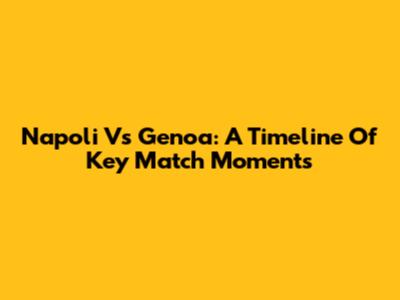 Napoli Vs Genoa: A Timeline Of Key Match Moments