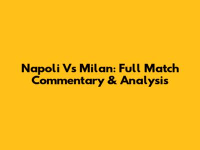 Napoli Vs Milan: Full Match Commentary & Analysis