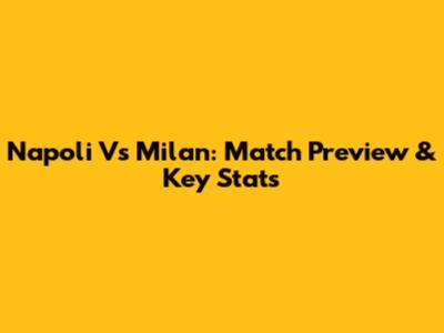 Napoli Vs Milan: Match Preview & Key Stats