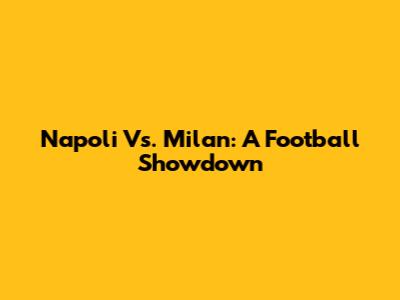 Napoli Vs. Milan: A Football Showdown
