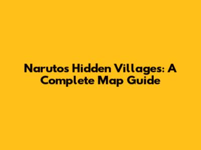 Naruto's Hidden Villages: A Complete Map Guide