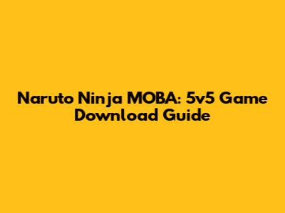 Naruto Ninja MOBA: 5v5 Game Download Guide