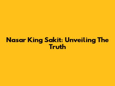Nasar King Sakit: Unveiling The Truth