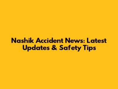 Nashik Accident News: Latest Updates & Safety Tips