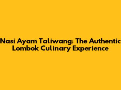 Nasi Ayam Taliwang: The Authentic Lombok Culinary Experience