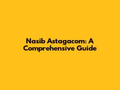 Nasib Astagacom: A Comprehensive Guide