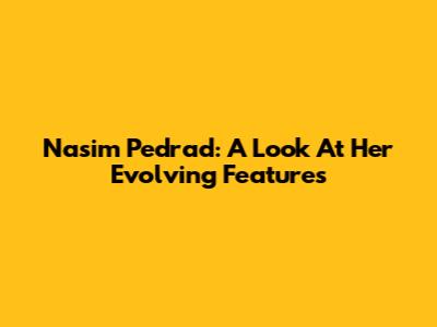 Nasim Pedrad: A Look At Her Evolving Features