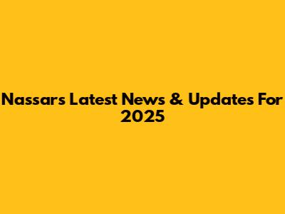 Nassar's Latest News & Updates For 2025