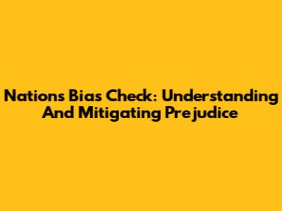 Nation's Bias Check: Understanding And Mitigating Prejudice