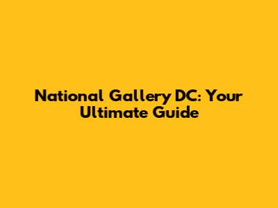 National Gallery DC: Your Ultimate Guide