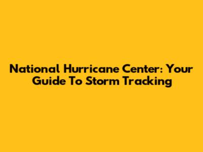 National Hurricane Center: Your Guide To Storm Tracking