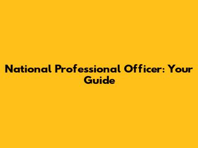 National Professional Officer: Your Guide