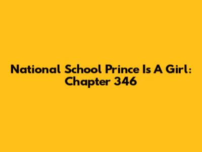 National School Prince Is A Girl: Chapter 346