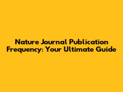 Nature Journal Publication Frequency: Your Ultimate Guide