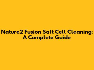 Nature2 Fusion Salt Cell Cleaning: A Complete Guide