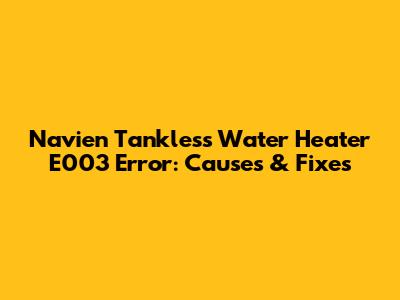 Navien Tankless Water Heater E003 Error: Causes & Fixes