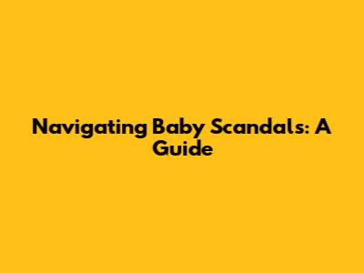 Navigating Baby Scandals: A Guide