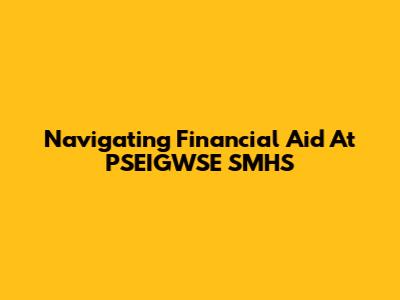 Navigating Financial Aid At PSEIGWSE SMHS