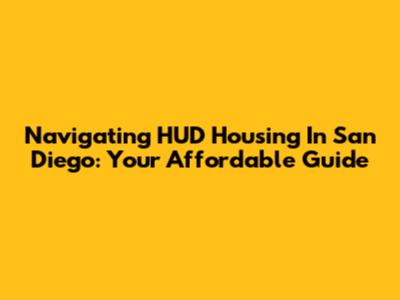 Navigating HUD Housing In San Diego: Your Affordable Guide