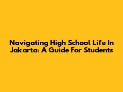 Navigating High School Life In Jakarta: A Guide For Students