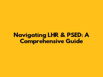 Navigating LHR & PSED: A Comprehensive Guide