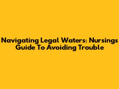 Navigating Legal Waters: Nursing's Guide To Avoiding Trouble