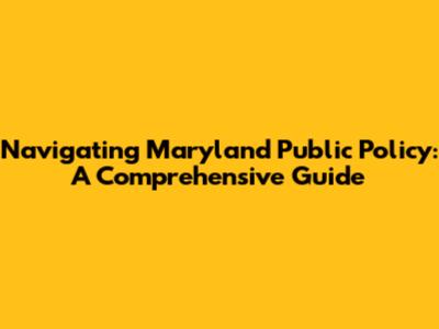 Navigating Maryland Public Policy: A Comprehensive Guide
