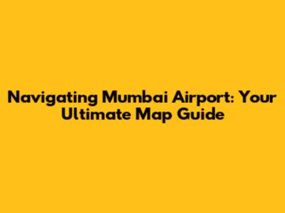 Navigating Mumbai Airport: Your Ultimate Map Guide