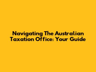 Navigating The Australian Taxation Office: Your Guide