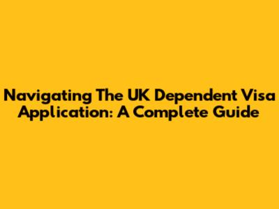 Navigating The UK Dependent Visa Application: A Complete Guide