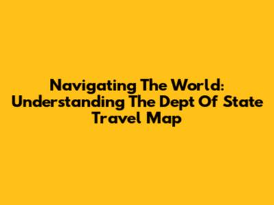 Navigating The World: Understanding The Dept Of State Travel Map