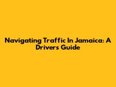 Navigating Traffic In Jamaica: A Driver's Guide