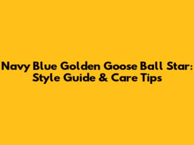 Navy Blue Golden Goose Ball Star: Style Guide & Care Tips