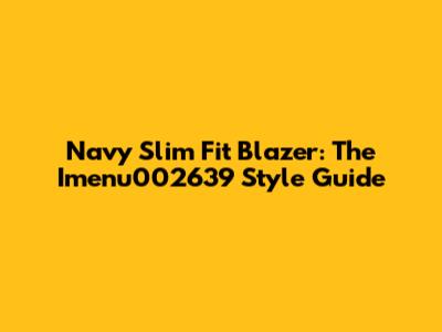 Navy Slim Fit Blazer: The Imenu002639 Style Guide