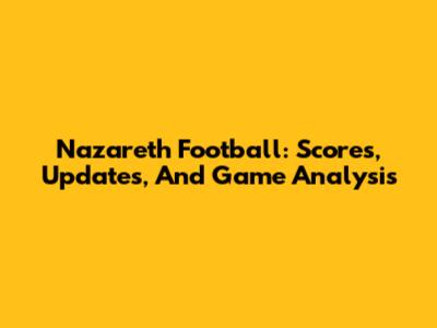 Nazareth Football: Scores, Updates, And Game Analysis