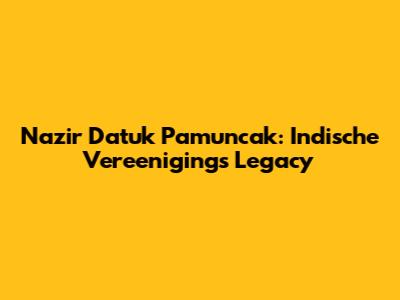 Nazir Datuk Pamuncak: Indische Vereeniging's Legacy