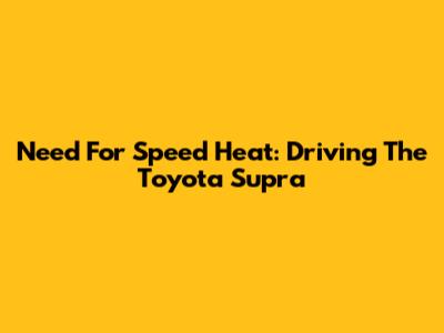Need For Speed Heat: Driving The Toyota Supra
