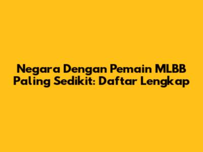 Negara Dengan Pemain MLBB Paling Sedikit: Daftar Lengkap