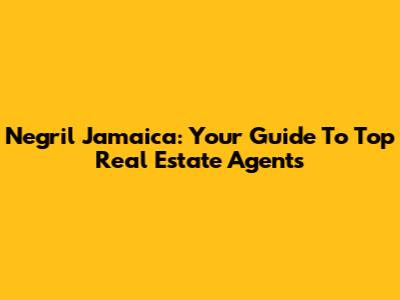 Negril Jamaica: Your Guide To Top Real Estate Agents