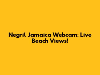 Negril Jamaica Webcam: Live Beach Views!