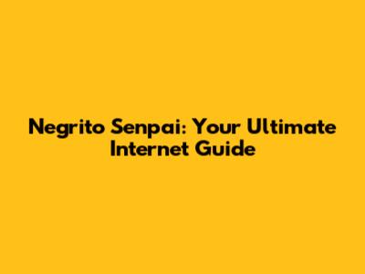 Negrito Senpai: Your Ultimate Internet Guide