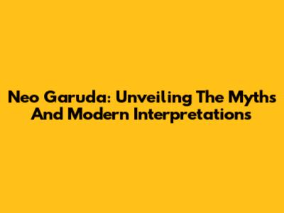 Neo Garuda: Unveiling The Myths And Modern Interpretations