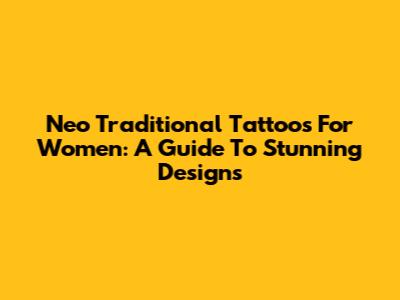 Neo Traditional Tattoos For Women: A Guide To Stunning Designs