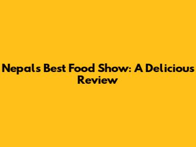 Nepal's Best Food Show: A Delicious Review