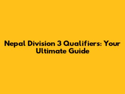 Nepal Division 3 Qualifiers: Your Ultimate Guide