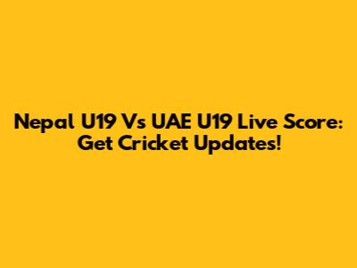Nepal U19 Vs UAE U19 Live Score: Get Cricket Updates!