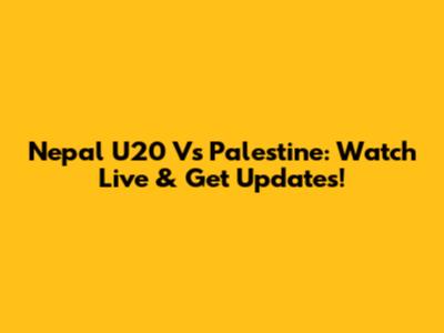 Nepal U20 Vs Palestine: Watch Live & Get Updates!