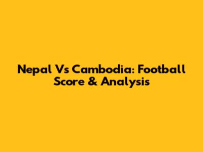 Nepal Vs Cambodia: Football Score & Analysis